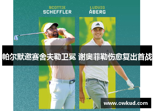 帕尔默邀赛舍夫勒卫冕 谢奥菲勒伤愈复出首战