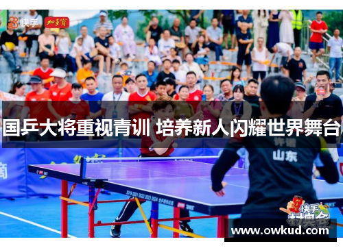 国乒大将重视青训 培养新人闪耀世界舞台