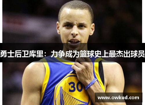 勇士后卫库里：力争成为篮球史上最杰出球员