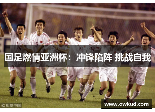 国足燃情亚洲杯：冲锋陷阵 挑战自我