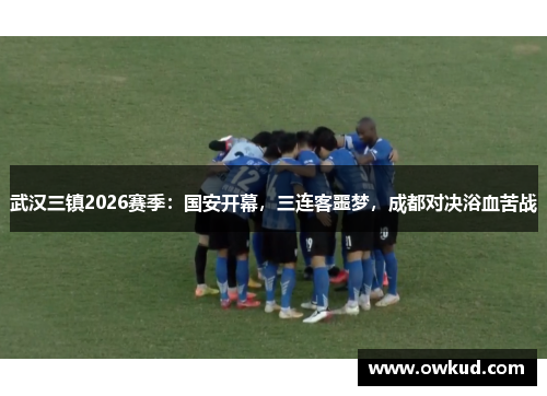 武汉三镇2026赛季：国安开幕，三连客噩梦，成都对决浴血苦战